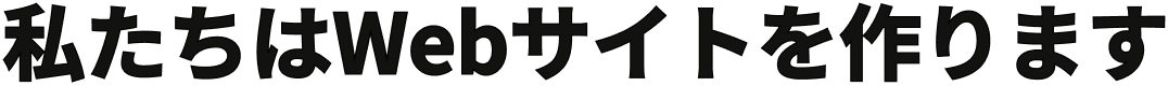 私たちはWebサイトを作ります